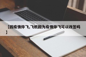 【因疫情停飞,飞机因为疫情停飞可以改签吗】