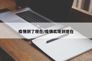 疫情到了现在/疫情出现到现在