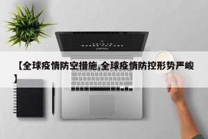【全球疫情防空措施,全球疫情防控形势严峻】