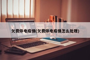 欠费停电疫情(欠费停电疫情怎么处理)