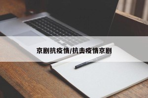 京剧抗疫情/抗击疫情京剧