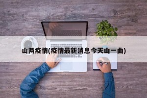 山两疫情(疫情最新消息今天山一曲)