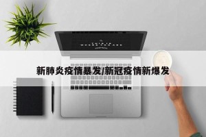 新肺炎疫情暴发/新冠疫情新爆发