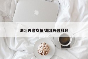 湖北兴隆疫情/湖北兴隆社区