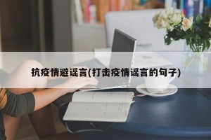 抗疫情避谣言(打击疫情谣言的句子)