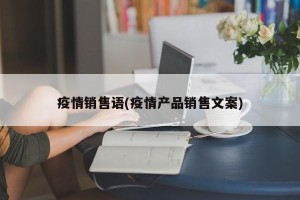 疫情销售语(疫情产品销售文案)