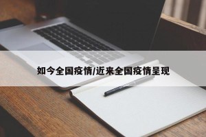 如今全国疫情/近来全国疫情呈现