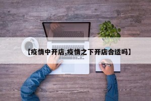 【疫情中开店,疫情之下开店合适吗】