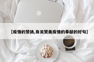 【疫情的赞扬,有关赞美疫情的奉献的好句】