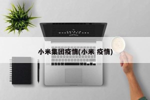 小米集团疫情(小米 疫情)