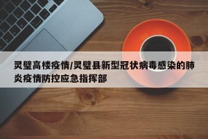 灵璧高楼疫情/灵璧县新型冠状病毒感染的肺炎疫情防控应急指挥部
