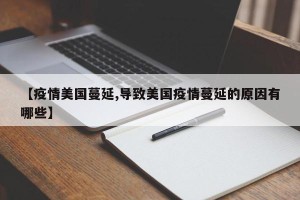 【疫情美国蔓延,导致美国疫情蔓延的原因有哪些】