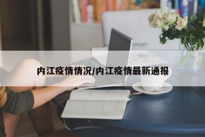 内江疫情情况/内江疫情最新通报