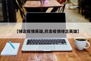 【悼念疫情英雄,抗击疫情悼念英雄】