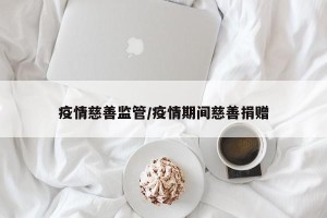 疫情慈善监管/疫情期间慈善捐赠