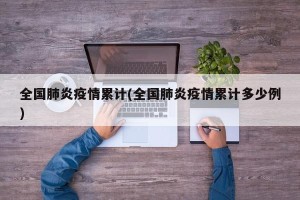 全国肺炎疫情累计(全国肺炎疫情累计多少例)