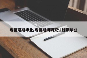 疫情延期毕业/疫情期间研究生延期毕业