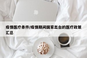 疫情医疗条件/疫情期间国家出台的医疗政策汇总