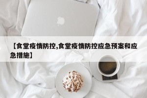 【食堂疫情防控,食堂疫情防控应急预案和应急措施】