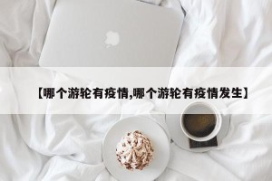 【哪个游轮有疫情,哪个游轮有疫情发生】