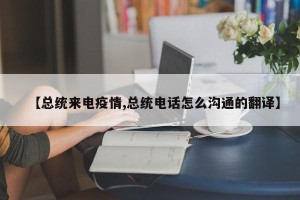 【总统来电疫情,总统电话怎么沟通的翻译】