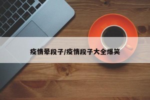 疫情晕段子/疫情段子大全爆笑
