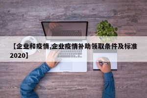 【企业和疫情,企业疫情补助领取条件及标准2020】