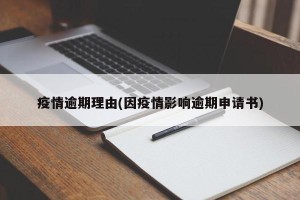 疫情逾期理由(因疫情影响逾期申请书)