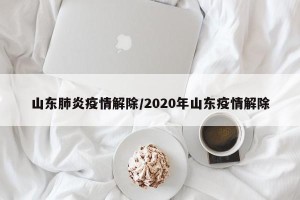 山东肺炎疫情解除/2020年山东疫情解除