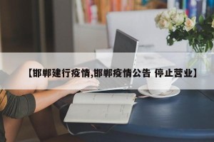 【邯郸建行疫情,邯郸疫情公告 停止营业】
