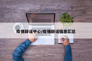 疫情辟谣中心/疫情辟谣信息汇总