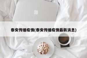泰安传播疫情(泰安传播疫情最新消息)