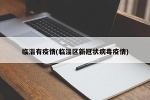 临淄有疫情(临淄区新冠状病毒疫情)