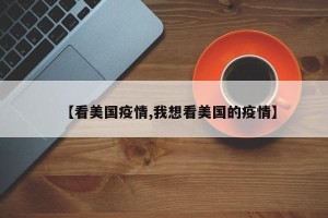 【看美国疫情,我想看美国的疫情】