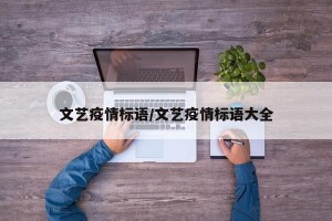 文艺疫情标语/文艺疫情标语大全