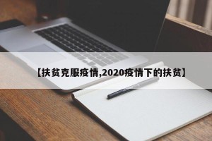 【扶贫克服疫情,2020疫情下的扶贫】