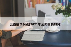 云南疫情拐点(2021年云南疫情如何)