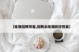 【疫情招聘预案,招聘会疫情防控预案】