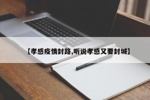 【孝感疫情封路,听说孝感又要封城】