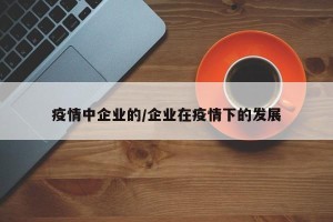 疫情中企业的/企业在疫情下的发展