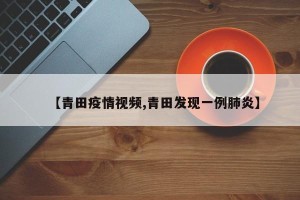 【青田疫情视频,青田发现一例肺炎】