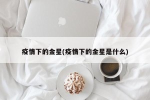 疫情下的金星(疫情下的金星是什么)