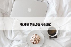 香港疫情乱(香港役情)