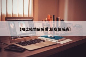 【阻击疫情后感受,抗疫情后感】