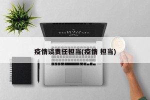 疫情谈责任担当(疫情 担当)
