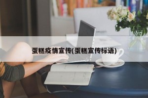 蛋糕疫情宣传(蛋糕宣传标语)