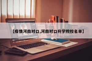 【疫情河南对口,河南对口升学院校名单】
