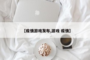【疫情游戏发布,游戏 疫情】