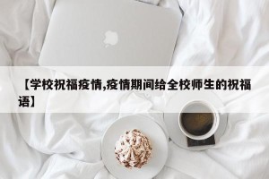【学校祝福疫情,疫情期间给全校师生的祝福语】