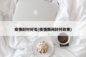 疫情封村好处(疫情期间封村政策)